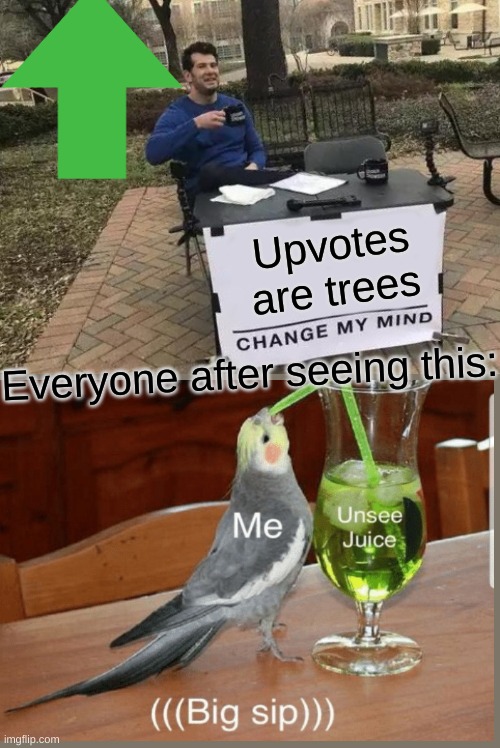 Change My Mind | Upvotes are trees; Everyone after seeing this: | image tagged in memes,change my mind,unsee juice,can't unsee | made w/ Imgflip meme maker