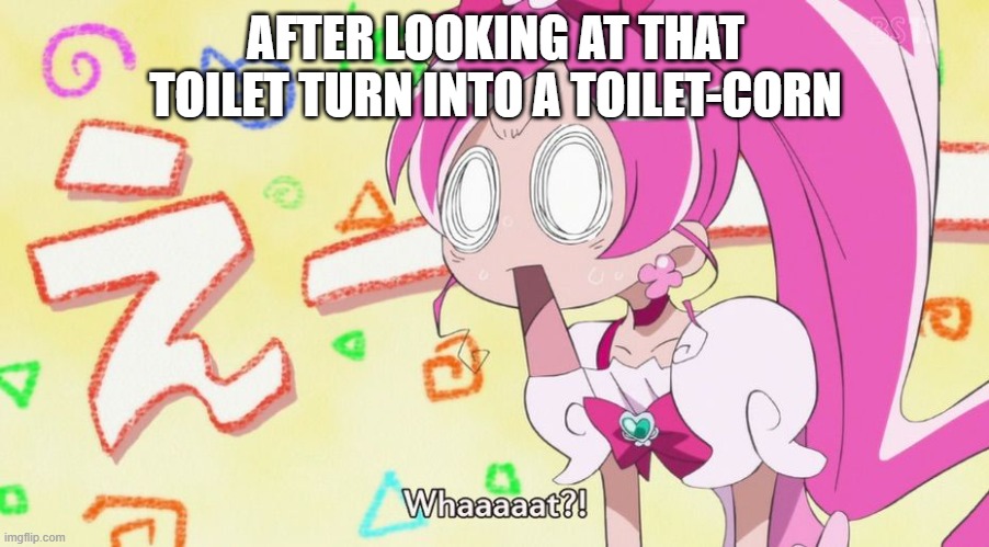 AFTER LOOKING AT THAT TOILET TURN INTO A TOILET-CORN | made w/ Imgflip meme maker