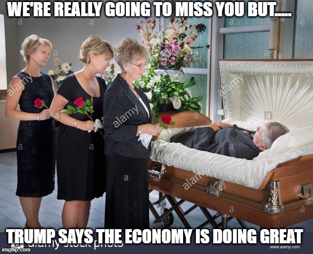 WE'RE REALLY GOING TO MISS YOU BUT..... TRUMP SAYS THE ECONOMY IS DOING GREAT | made w/ Imgflip meme maker