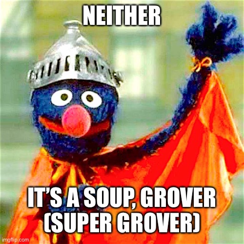 Super Grover | NEITHER IT’S A SOUP, GROVER
(SUPER GROVER) | image tagged in super grover | made w/ Imgflip meme maker