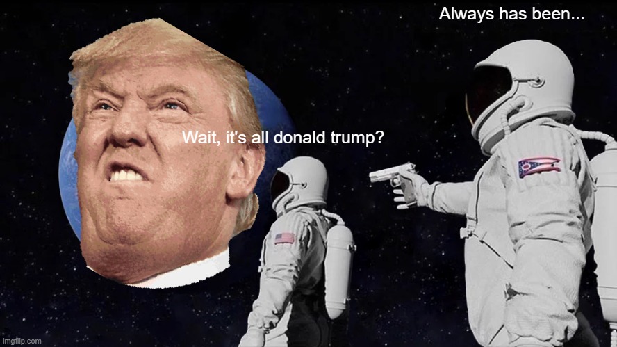 Always Has Been | Always has been... Wait, it's all donald trump? | image tagged in memes,always has been | made w/ Imgflip meme maker