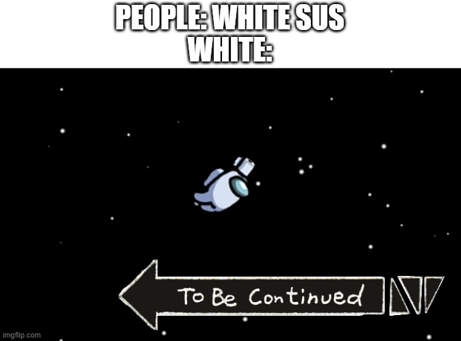 Among Us ejected | PEOPLE: WHITE SUS
WHITE: | image tagged in among us ejected | made w/ Imgflip meme maker