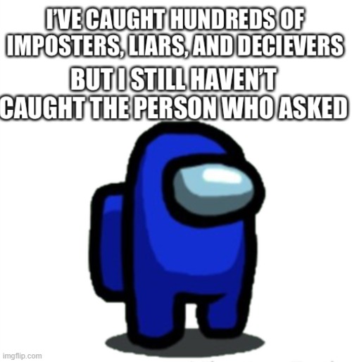 Among us still haven’t caught the person who asked | image tagged in among us still haven t caught the person who asked | made w/ Imgflip meme maker