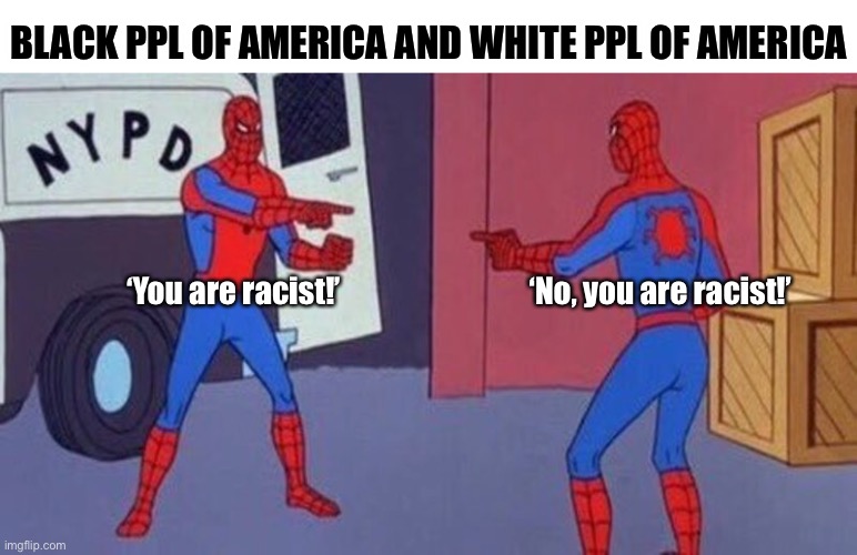 America, the world laughs at you! | BLACK PPL OF AMERICA AND WHITE PPL OF AMERICA; ‘You are racist!’; ‘No, you are racist!’ | image tagged in america,racist,racism,politics,political correctness,blm | made w/ Imgflip meme maker