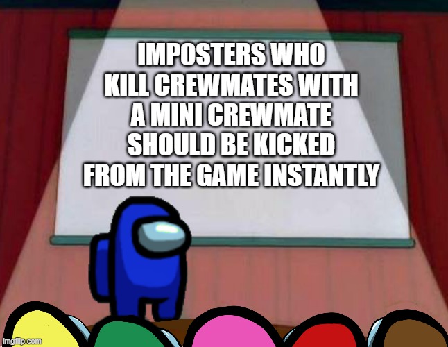 InnerSloth Needs To See This | IMPOSTERS WHO KILL CREWMATES WITH A MINI CREWMATE SHOULD BE KICKED FROM THE GAME INSTANTLY | image tagged in among us lisa presentation | made w/ Imgflip meme maker
