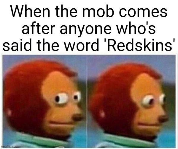 It's inevitable... | When the mob comes after anyone who's said the word 'Redskins' | image tagged in memes,monkey puppet,redskins,stupid liberals,mob,political correctness | made w/ Imgflip meme maker