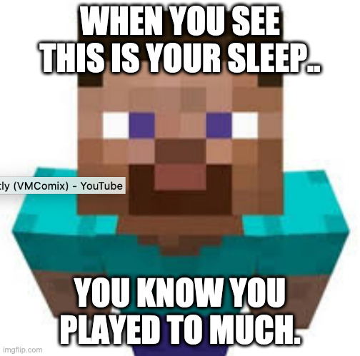 Steve Thinking | WHEN YOU SEE THIS IS YOUR SLEEP.. YOU KNOW YOU PLAYED TO MUCH. | image tagged in minecraft,minecraft steve | made w/ Imgflip meme maker