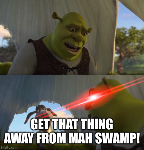 Shrek For Five Minutes | GET THAT THING AWAY FROM MAH SWAMP! | image tagged in shrek for five minutes | made w/ Imgflip meme maker