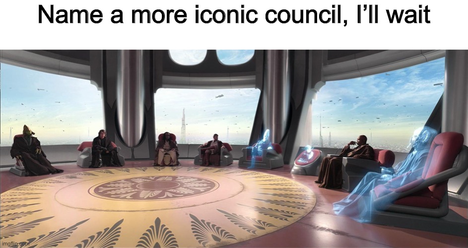 Name a more iconic council, I’ll wait | made w/ Imgflip meme maker