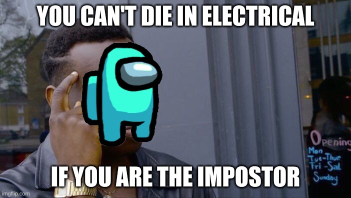 It's true | YOU CAN'T DIE IN ELECTRICAL; IF YOU ARE THE IMPOSTOR | image tagged in memes,roll safe think about it,among us | made w/ Imgflip meme maker
