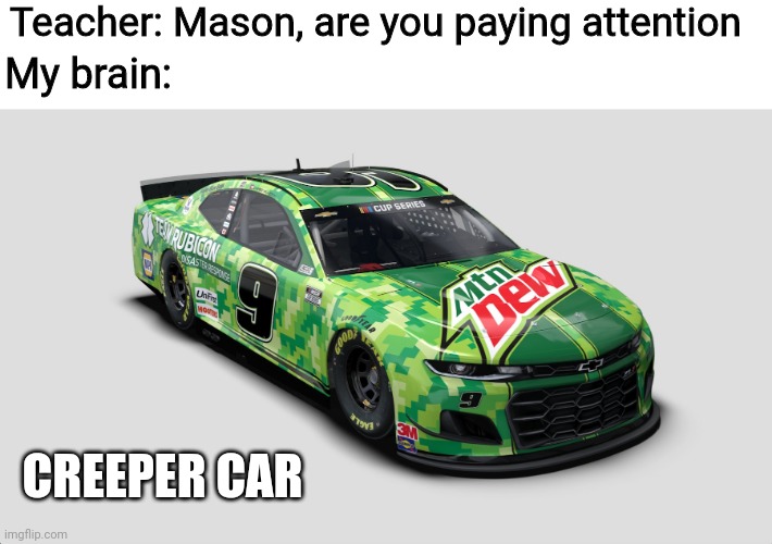 C R E E P E R  C A R | Teacher: Mason, are you paying attention; My brain:; CREEPER CAR | image tagged in sports,nascar | made w/ Imgflip meme maker
