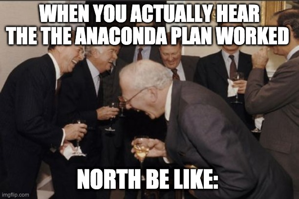 Civil War Crap | WHEN YOU ACTUALLY HEAR THE THE ANACONDA PLAN WORKED; NORTH BE LIKE: | image tagged in memes,laughing men in suits | made w/ Imgflip meme maker