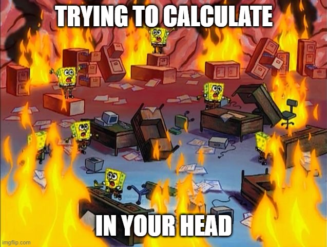 Math is hard | TRYING TO CALCULATE; IN YOUR HEAD | image tagged in spongebob fire | made w/ Imgflip meme maker