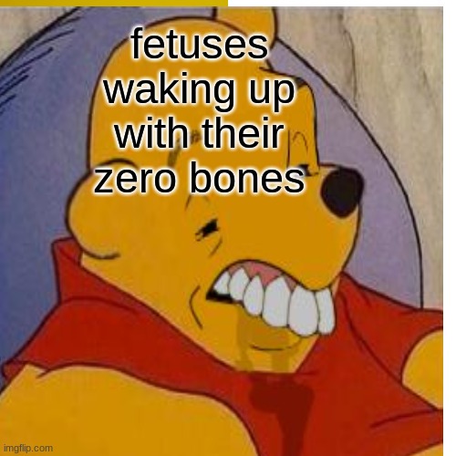 fetuses waking up with their zero bones | made w/ Imgflip meme maker