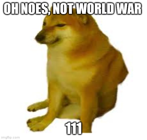crying cheems | OH NOES, NOT WORLD WAR 111 | image tagged in crying cheems | made w/ Imgflip meme maker