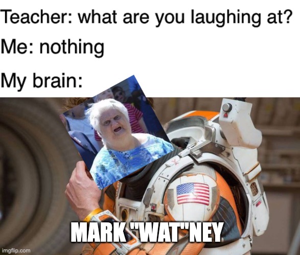 What a terrible day to have crossovers |  MARK "WAT"NEY | image tagged in mark watney,teacher what are you laughing at,memes,funny,wat lady,stop reading the tags | made w/ Imgflip meme maker