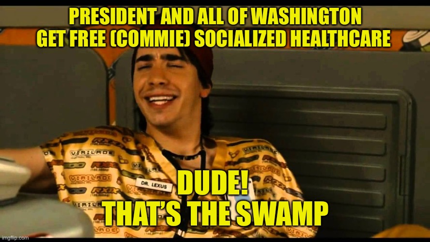 PRESIDENT AND ALL OF WASHINGTON GET FREE (COMMIE) SOCIALIZED HEALTHCARE DUDE! 
THAT’S THE SWAMP | made w/ Imgflip meme maker