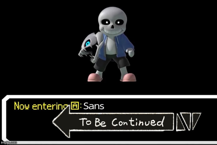 Any relates??? | image tagged in smash bros sans,to be continued | made w/ Imgflip meme maker