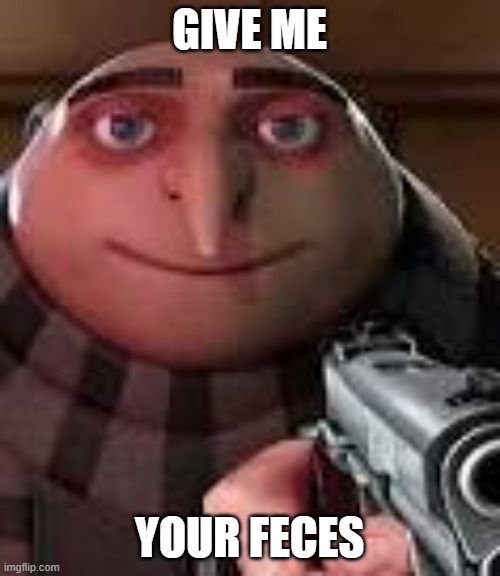 Gru with Gun | GIVE ME YOUR FECES | image tagged in gru with gun | made w/ Imgflip meme maker