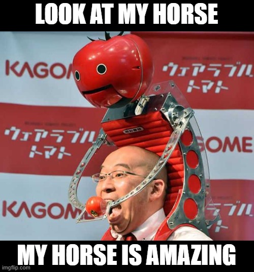look at my horse | LOOK AT MY HORSE; MY HORSE IS AMAZING | image tagged in funny,new memes,new meme,robots,funny meme,fun | made w/ Imgflip meme maker