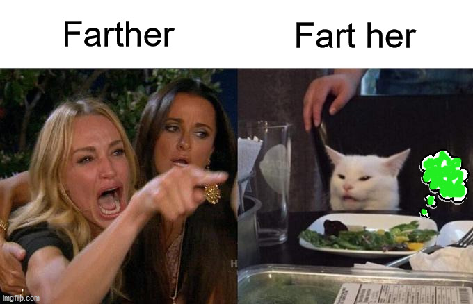 Woman Yelling At Cat | Farther; Fart her | image tagged in memes,woman yelling at cat,fart jokes,play on words,i see what you did there,challenge accepted | made w/ Imgflip meme maker