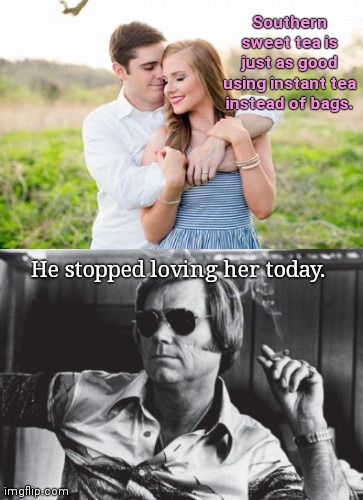 You know she's not Southern when.. | Southern sweet tea is just as good using instant tea instead of bags. He stopped loving her today. | image tagged in the stuff of sad songs,george jones lyrics,southern,humor | made w/ Imgflip meme maker