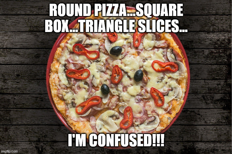 Nothing Makes Sense Anymore! | ROUND PIZZA...SQUARE BOX...TRIANGLE SLICES... I'M CONFUSED!!! | image tagged in funny memes,pizza | made w/ Imgflip meme maker