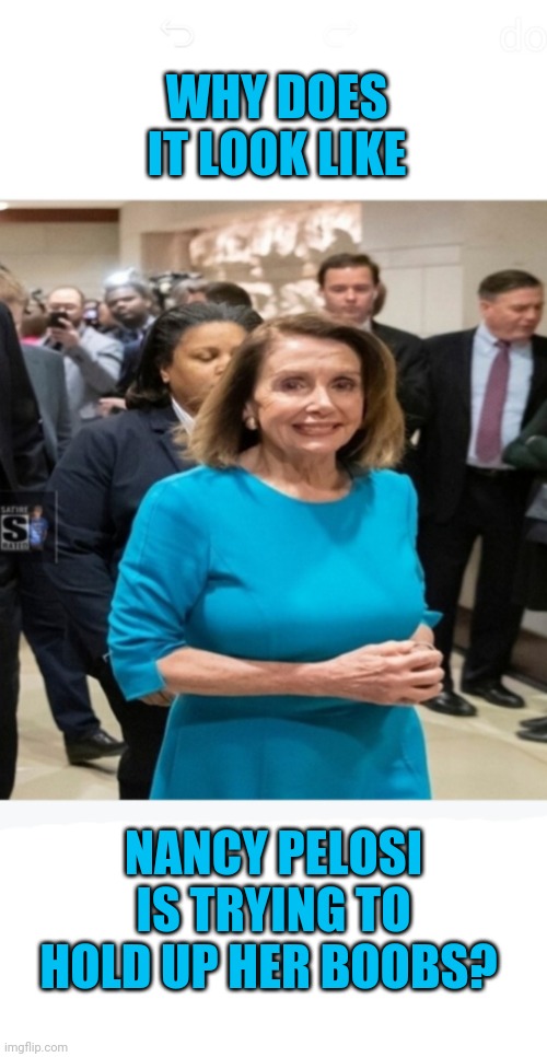 Saggy Nancy | WHY DOES IT LOOK LIKE; NANCY PELOSI IS TRYING TO HOLD UP HER BOOBS? | image tagged in memes | made w/ Imgflip meme maker