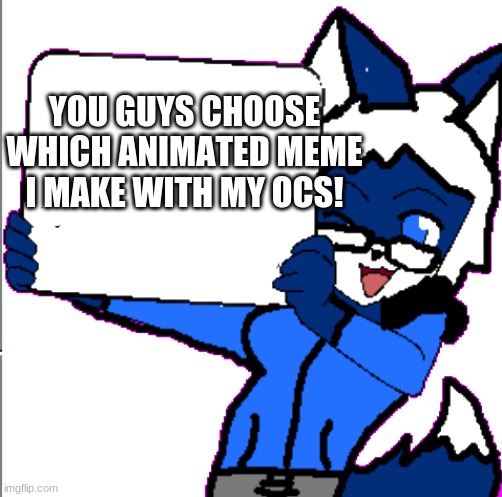 Links for memes in the comments! | YOU GUYS CHOOSE WHICH ANIMATED MEME I MAKE WITH MY OCS! | image tagged in cloudy holding a sign | made w/ Imgflip meme maker