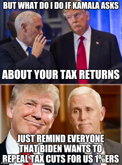 BUT WHAT DO I DO IF KAMALA ASKS ABOUT YOUR TAX RETURNS JUST REMIND EVERYONE THAT BIDEN WANTS TO REPEAL TAX CUTS FOR US 1%ERS | image tagged in trump pence | made w/ Imgflip meme maker