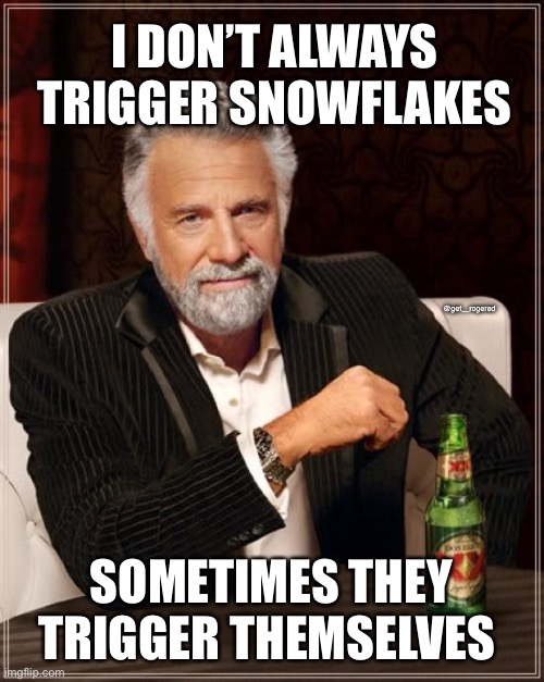 The Most Interesting Man In The World | I DON’T ALWAYS TRIGGER SNOWFLAKES; @get_rogered; SOMETIMES THEY TRIGGER THEMSELVES | image tagged in memes,the most interesting man in the world | made w/ Imgflip meme maker