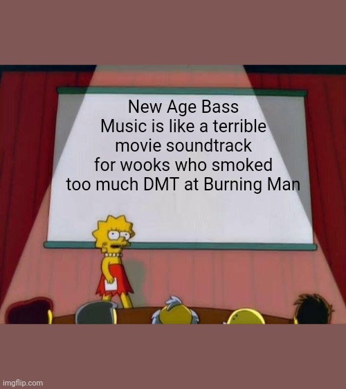 New Age Bass | New Age Bass Music is like a terrible movie soundtrack for wooks who smoked too much DMT at Burning Man | image tagged in lisa simpson's presentation | made w/ Imgflip meme maker