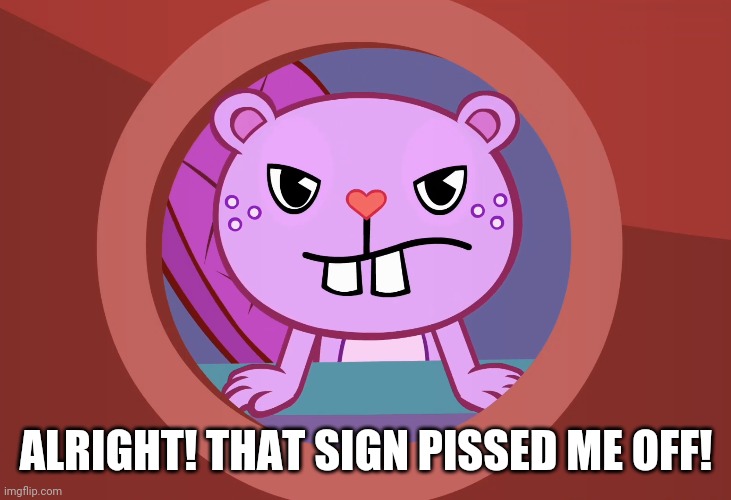  ALRIGHT! THAT SIGN PISSED ME OFF! | image tagged in happy tree friends | made w/ Imgflip meme maker