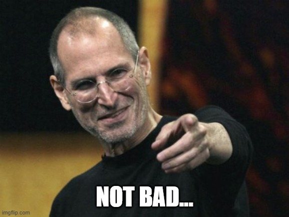 Steve Jobs Meme | NOT BAD... | image tagged in memes,steve jobs | made w/ Imgflip meme maker
