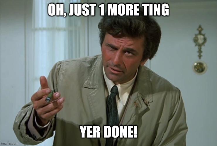 Columbo | OH, JUST 1 MORE TING; YER DONE! | image tagged in columbo | made w/ Imgflip meme maker