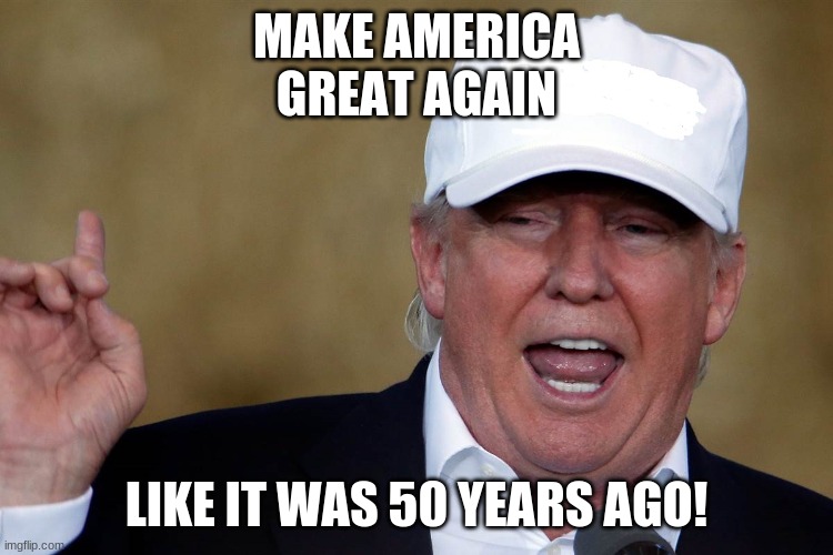 Donald Trump Blank MAGA Hat | MAKE AMERICA GREAT AGAIN LIKE IT WAS 50 YEARS AGO! | image tagged in donald trump blank maga hat | made w/ Imgflip meme maker
