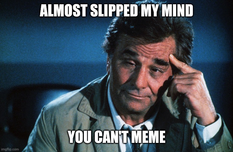 peter falk slipped mind | ALMOST SLIPPED MY MIND; YOU CAN'T MEME | image tagged in peter falk slipped mind | made w/ Imgflip meme maker