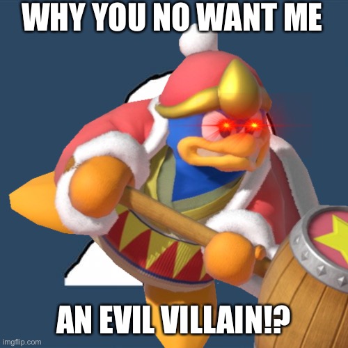 Why you no wants Dedede a villain? | WHY YOU NO WANT ME; AN EVIL VILLAIN!? | image tagged in y u no,memes,king dedede | made w/ Imgflip meme maker