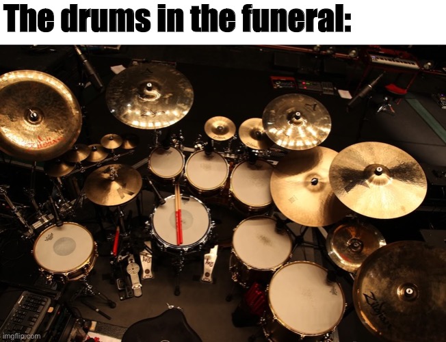 drummer | The drums in the funeral: | image tagged in drummer | made w/ Imgflip meme maker