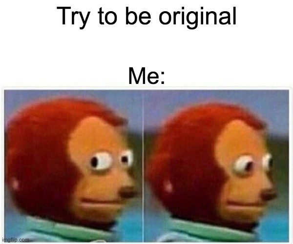 Monkey Puppet | Try to be original; Me: | image tagged in memes,monkey puppet | made w/ Imgflip meme maker