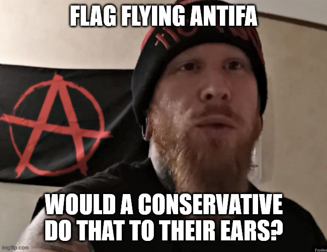 FLAG FLYING ANTIFA WOULD A CONSERVATIVE DO THAT TO THEIR EARS? | made w/ Imgflip meme maker