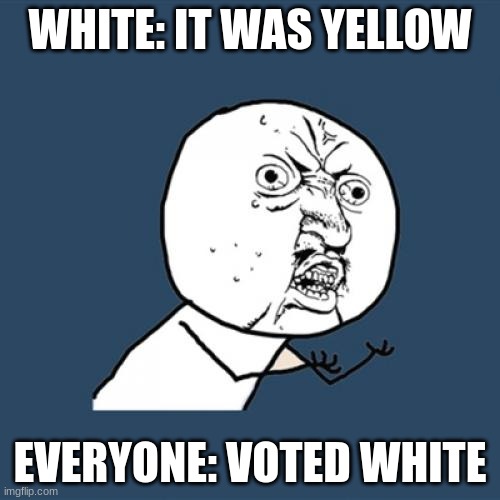 amoung us meme | WHITE: IT WAS YELLOW; EVERYONE: VOTED WHITE | image tagged in memes,y u no | made w/ Imgflip meme maker