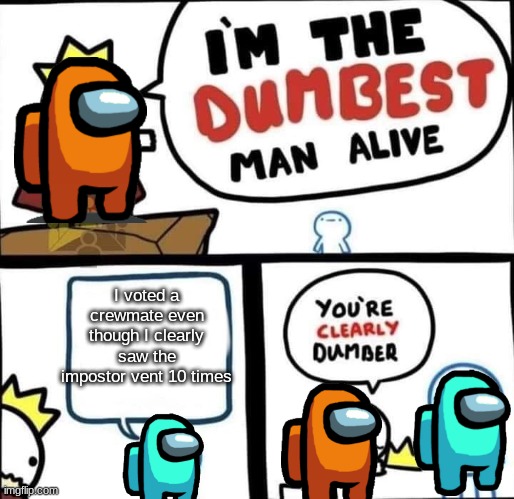 Dumbest Man Alive Blank | I voted a crewmate even though I clearly saw the impostor vent 10 times | image tagged in dumbest man alive blank | made w/ Imgflip meme maker