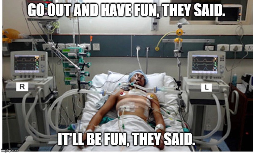 Freedom! Tyranny! Ventilator! Patient! | GO OUT AND HAVE FUN, THEY SAID. IT'LL BE FUN, THEY SAID. | image tagged in freedom tyranny ventilator patient | made w/ Imgflip meme maker