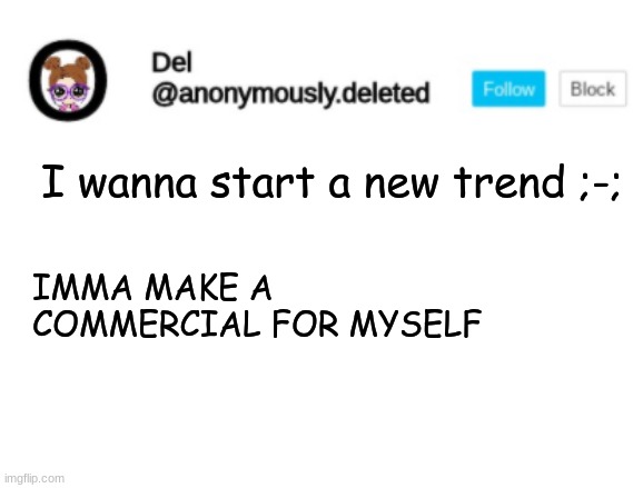 Del Announcement | I wanna start a new trend ;-;; IMMA MAKE A COMMERCIAL FOR MYSELF | image tagged in del announcement | made w/ Imgflip meme maker