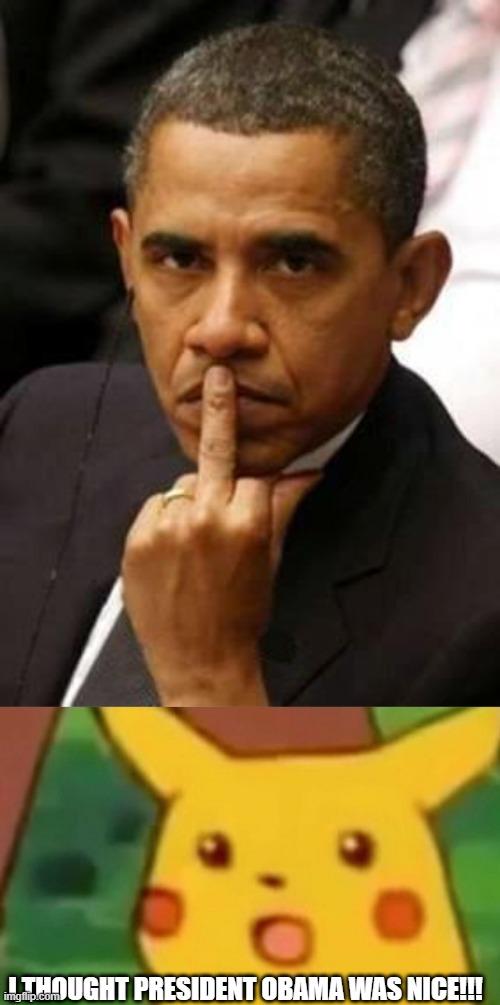 I THOUGHT PRESIDENT OBAMA WAS NICE!!! | image tagged in obama middle finger,memes,surprised pikachu | made w/ Imgflip meme maker