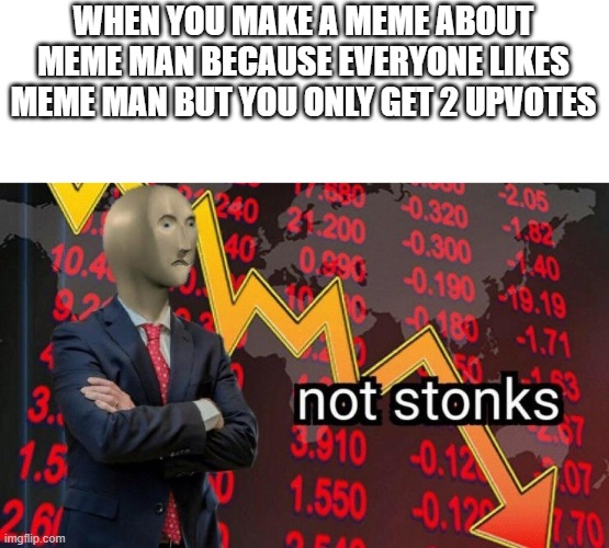to late.... | WHEN YOU MAKE A MEME ABOUT MEME MAN BECAUSE EVERYONE LIKES MEME MAN BUT YOU ONLY GET 2 UPVOTES | image tagged in not stonks | made w/ Imgflip meme maker