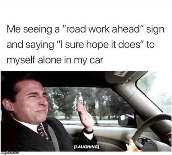 road work ahead! | image tagged in lol,memes,funny,oof | made w/ Imgflip meme maker