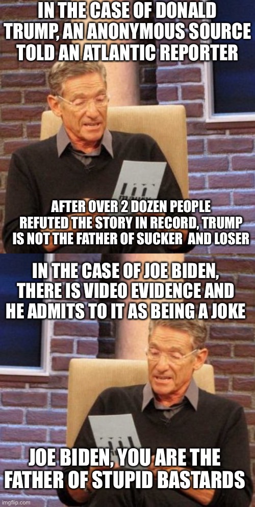 IN THE CASE OF DONALD TRUMP, AN ANONYMOUS SOURCE TOLD AN ATLANTIC REPORTER AFTER OVER 2 DOZEN PEOPLE REFUTED THE STORY IN RECORD, TRUMP IS N | image tagged in memes,maury lie detector | made w/ Imgflip meme maker