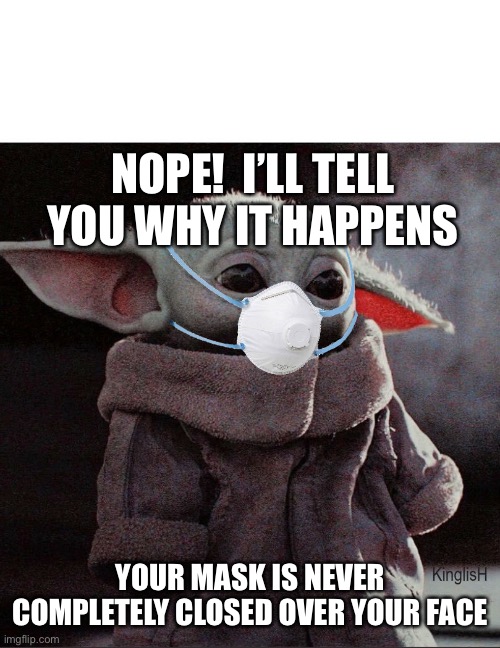 Coronavirus Baby Yoda | NOPE!  I’LL TELL YOU WHY IT HAPPENS YOUR MASK IS NEVER COMPLETELY CLOSED OVER YOUR FACE | image tagged in coronavirus baby yoda | made w/ Imgflip meme maker